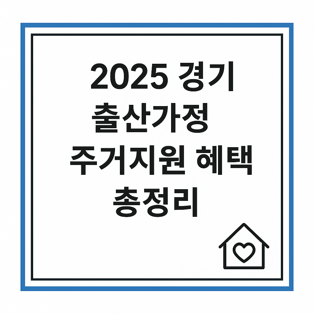 【2025 경기 출산가정 주거지원 혜택 총정리】 신청조건·대상·타지역 비교 사례
