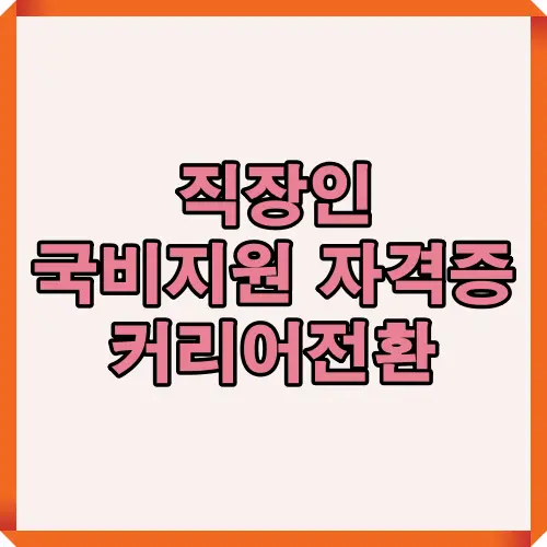 직장인도 활용 가능한 국비지원 자격증 제도와 커리어전환 전략을 주제로 한 대표 이미지로, 정부지원 교육과정 및 직장인 재교육 제도에 대한 핵심 내용을 시각적으로 요약한 썸네일.