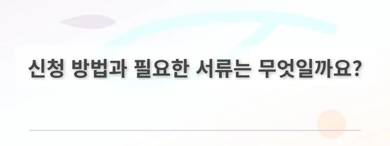 신청 방법과 필요한 서류는 무엇일까요?