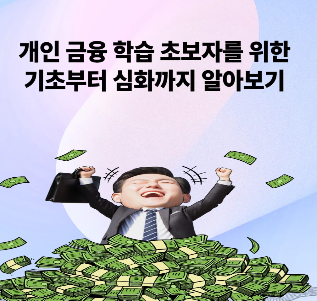 개인 금융 학습 초보자를 위한 기초부터 
심화까지 알아보기