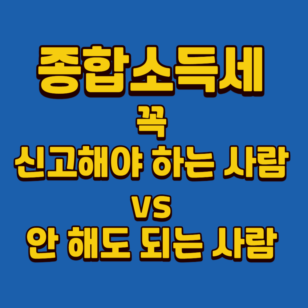 종합소득세 신고 대상이 되는 기준 총정리 (신고해야 하는 사람 vs 안 해도 되는 사람)
