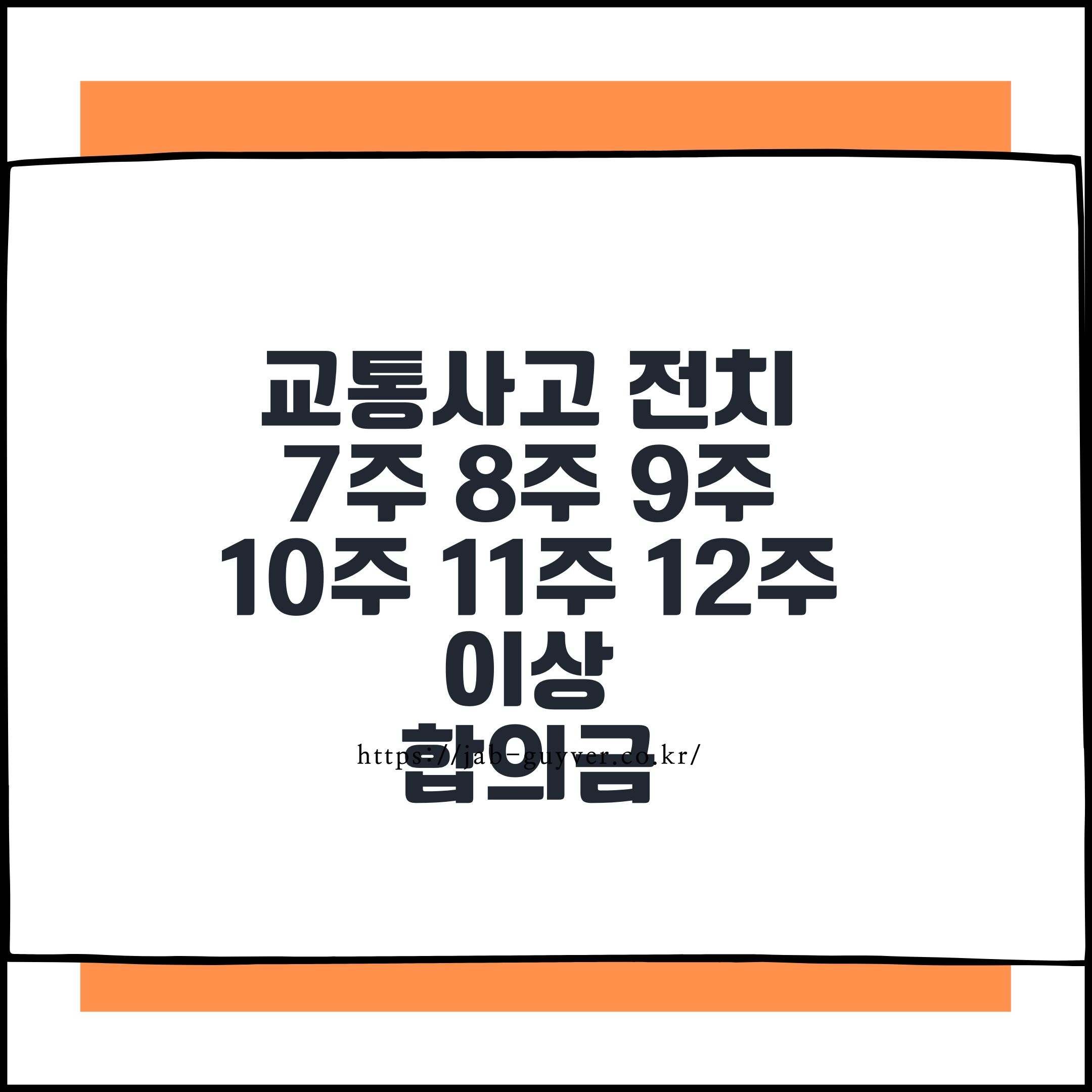 교통사고 전치 7주 8주 9주 10주 11주 12주 이상 합의금 – 중상해 보상, 후유장해, 형사합의