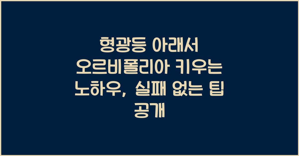 형광등 아래서 오르비폴리아 키우는 노하우