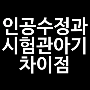 인공수정과 시험관아기 차이점