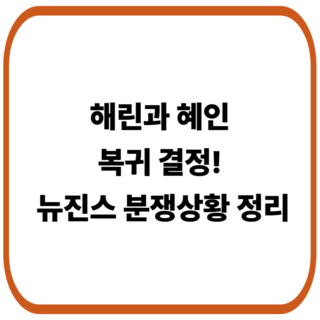 뉴진스 해린과 혜인의 복귀 결정! 뉴진스 분쟁 상황 정리