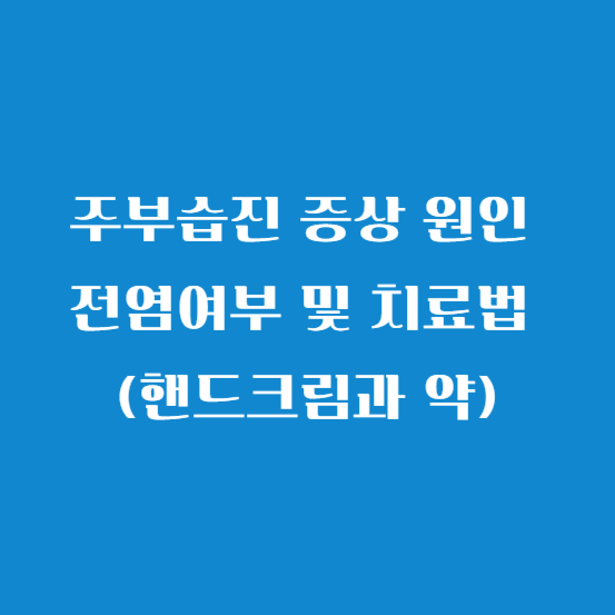 주부습진 증상 원인 전염여부 및 치료법 (핸드크림과 약)