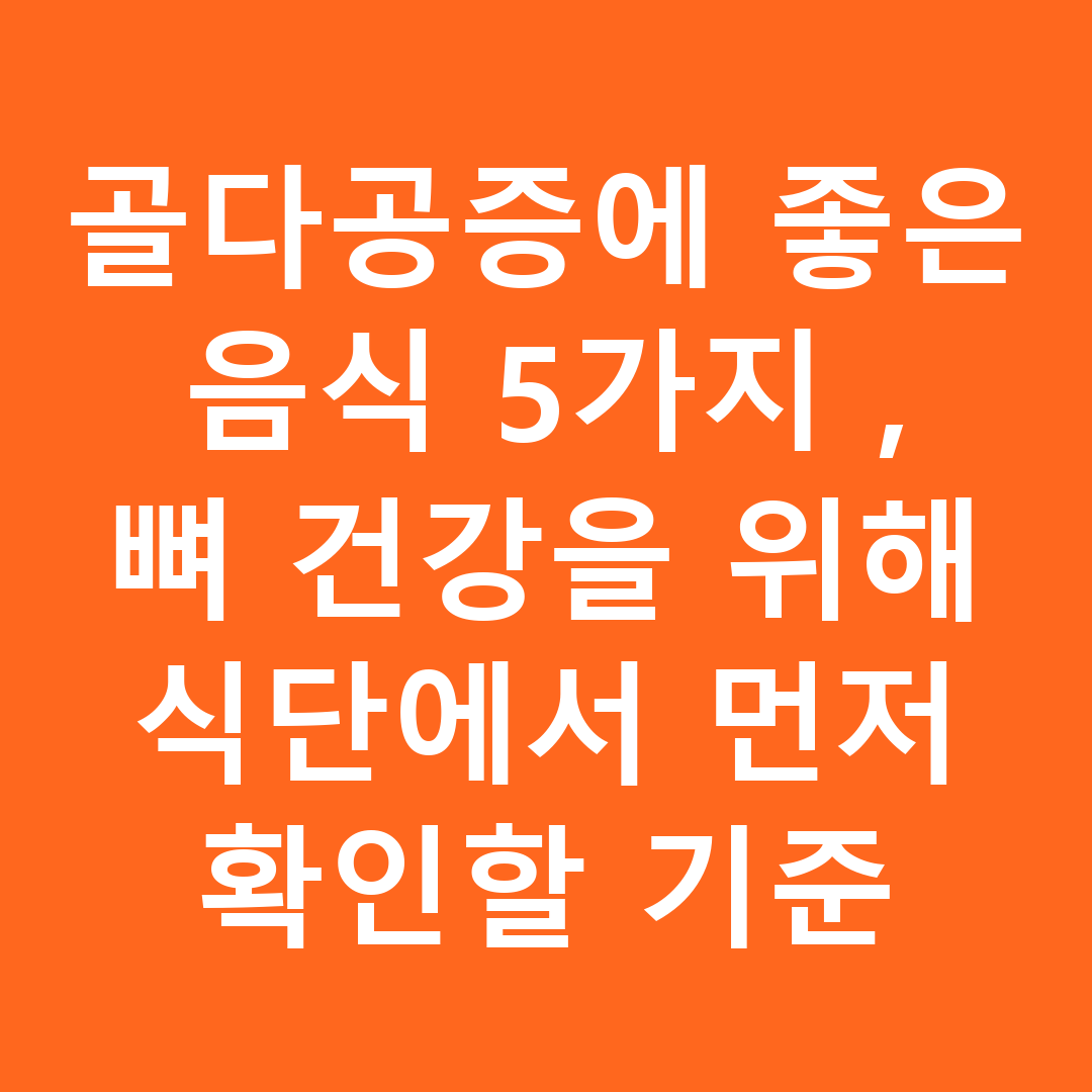 골다공증에 좋은 음식 5가지, 뼈 건강을 위해 식단에서 먼저 확인할 기준