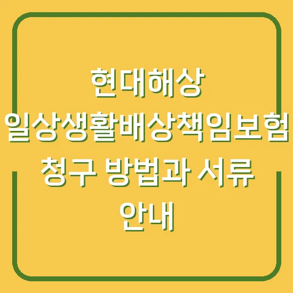 현대해상 일상생활배상책임보험 청구 방법과 서류 안내
