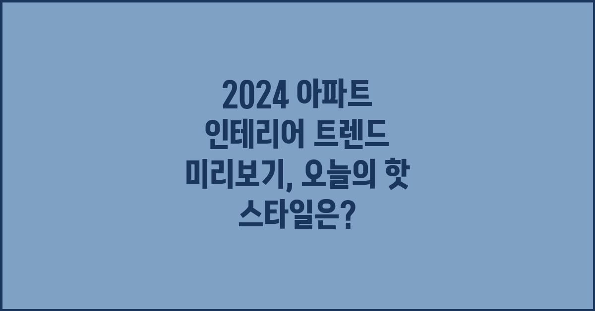 2024 아파트 인테리어 트렌드 미리보기