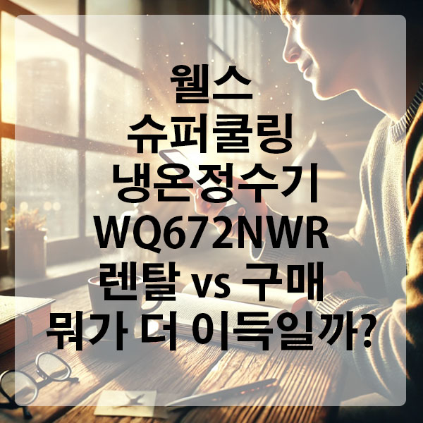 웰스 슈퍼쿨링 냉온정수기(WQ672NWR), 렌탈 vs 구매 뭐가 더 이득일까?