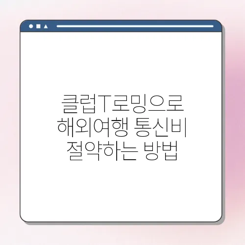 클럽T로밍으로 해외여행 통신비 절약하는 방법