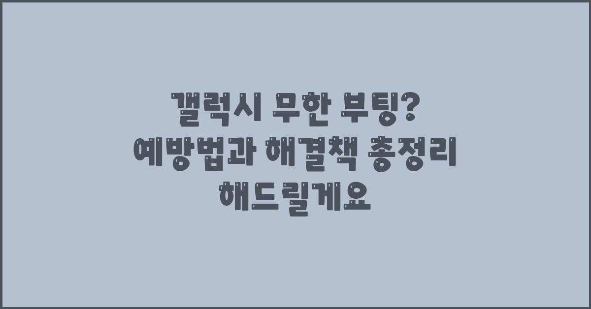 갤럭시 무한 부팅, 예방법과 해결책 총정리