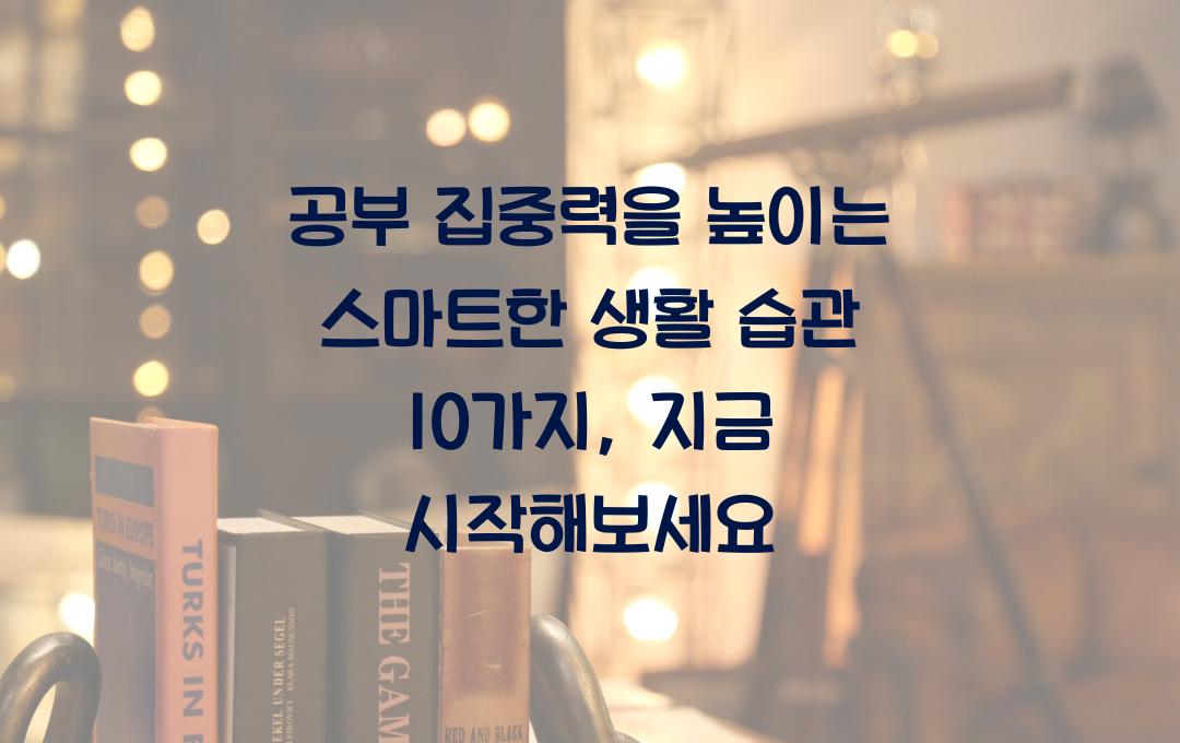 공부 집중력을 높이는 스마트한 생활 습관 10가지