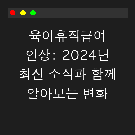 육아휴직급여 인상: 2024년 최신 소식과 함께 알아보는 변화 대표 이미지
