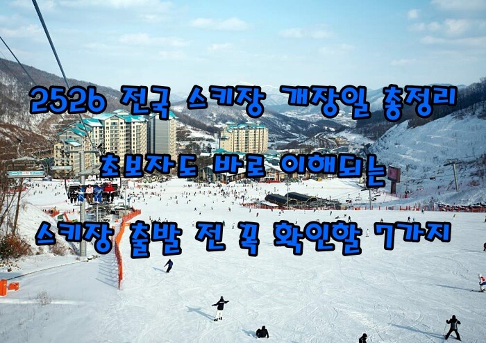 2526 전국 스키장 개장일 총정리|초보자도 바로 이해되는 스키장 출발 전 꼭 확인할 7가지