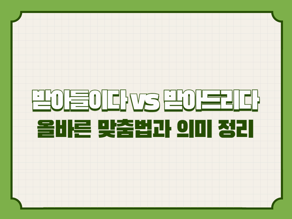 받아들이다 vs 받아드리다 &ndash; 올바른 맞춤법과 의미 정리