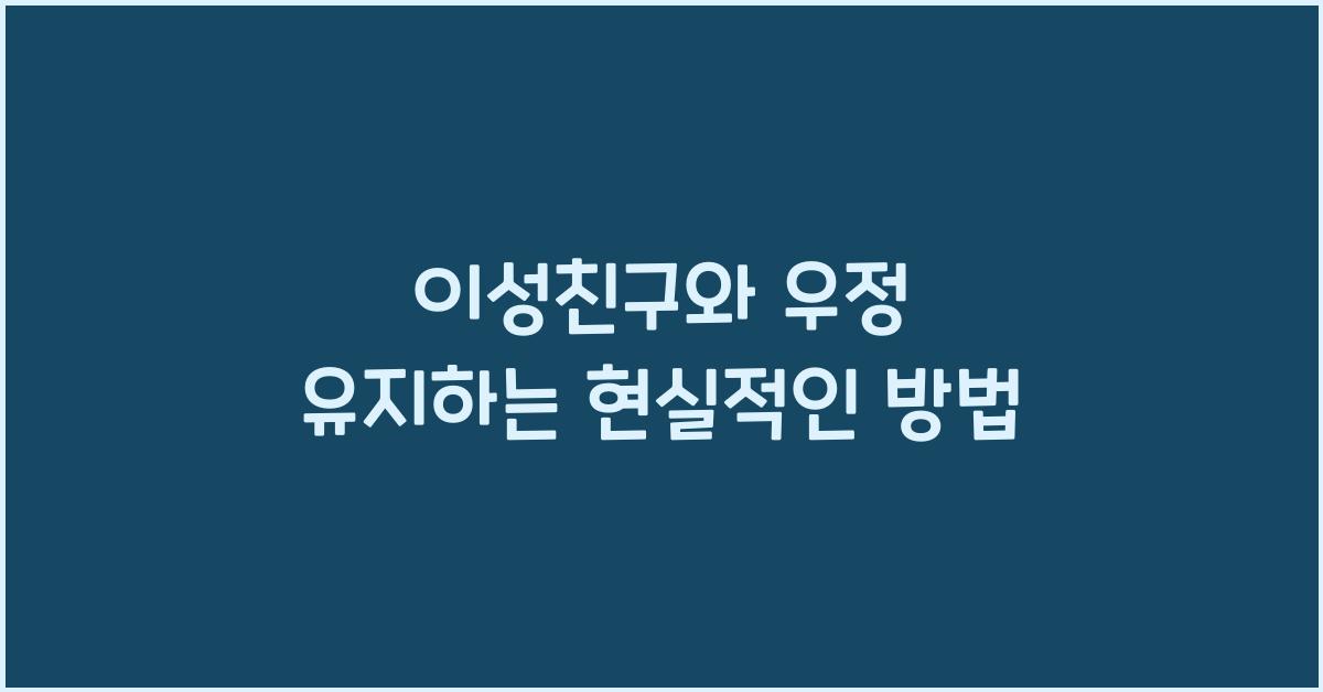 이성친구와 우정 유지하는 현실적인 방법