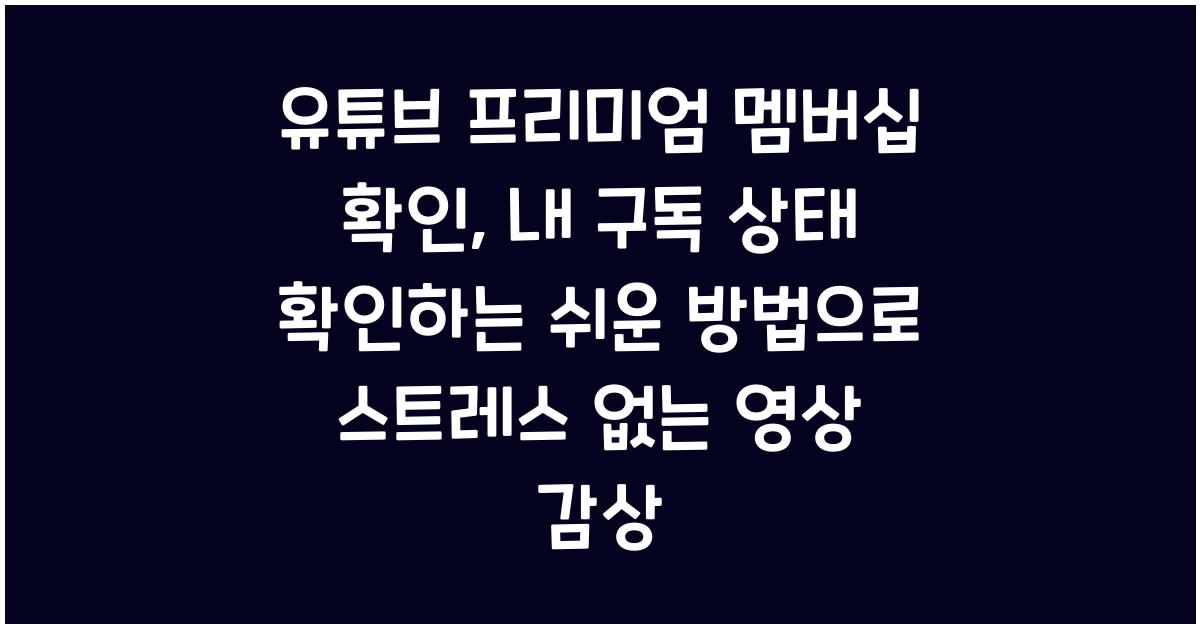 유튜브 프리미엄 멤버십 확인, 내 구독 상태 확인하는 쉬운 방법