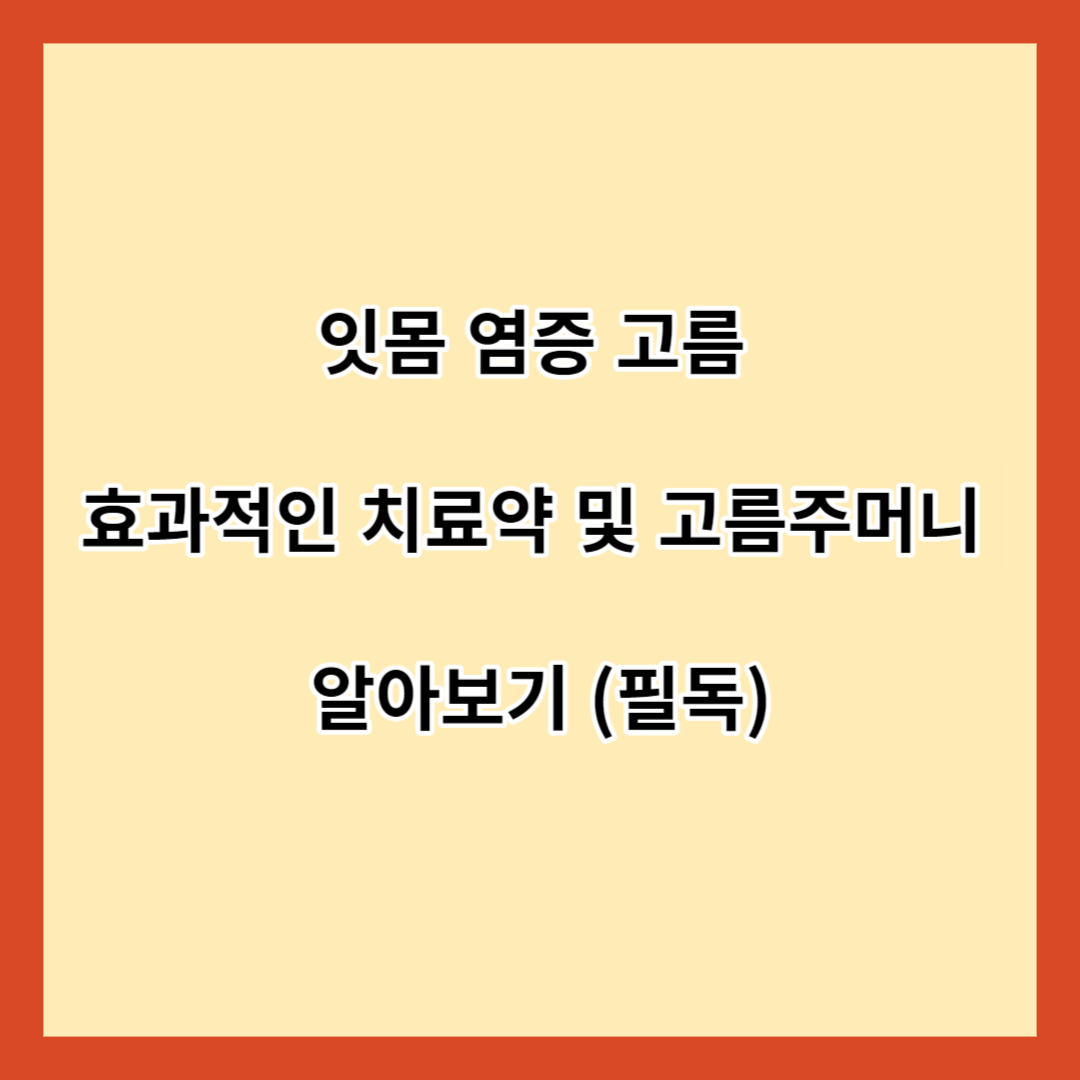 잇몸 염증 고름 효과적인 치료약 및 고름주머니 알아보기 (필독)