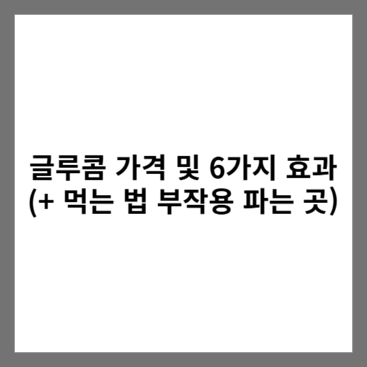 글루콤 가격 및 6가지 효과 (+ 먹는 법 부작용 파는 곳)
