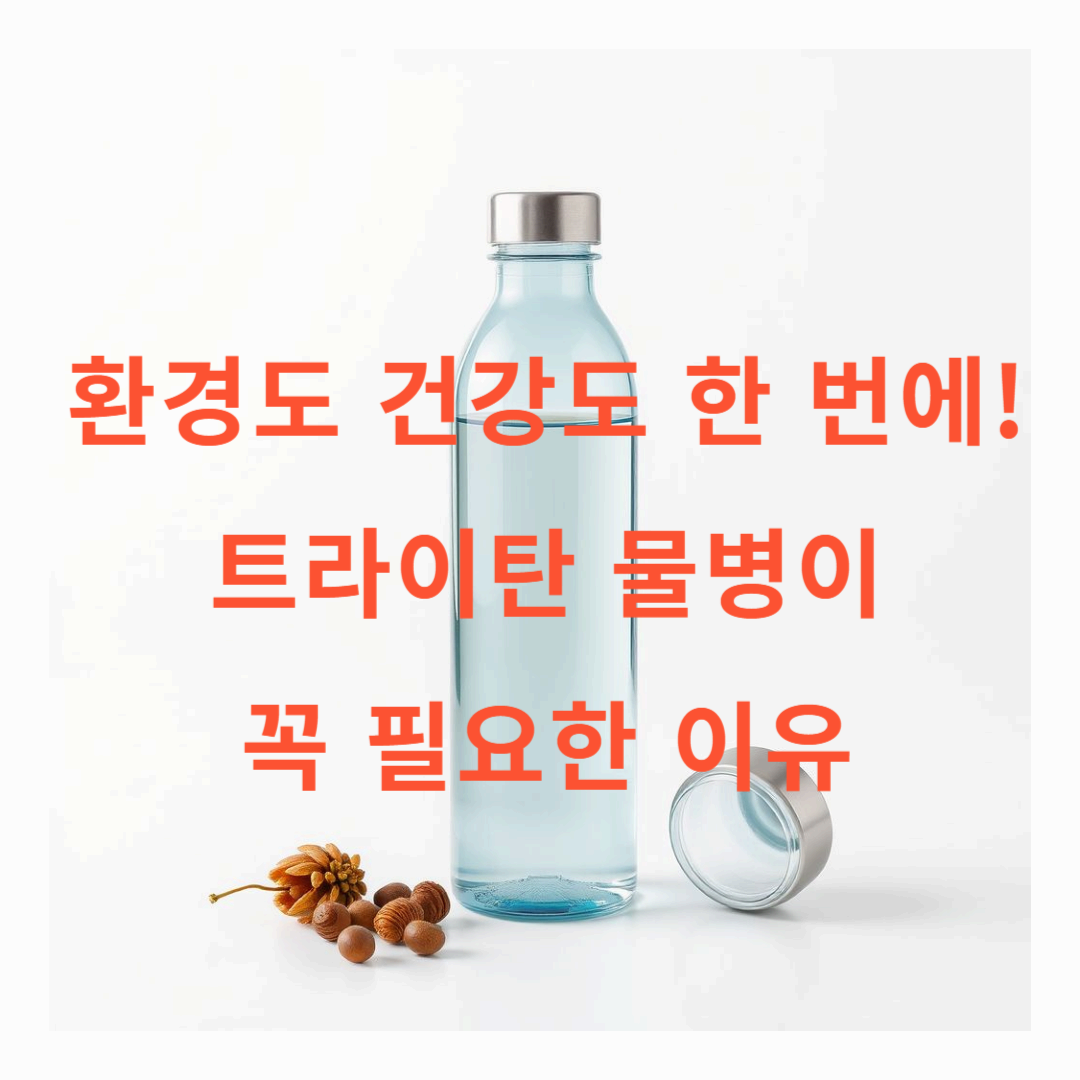 환경도 건강도 한 번에! 트라이탄 물병이 꼭 필요한 이유