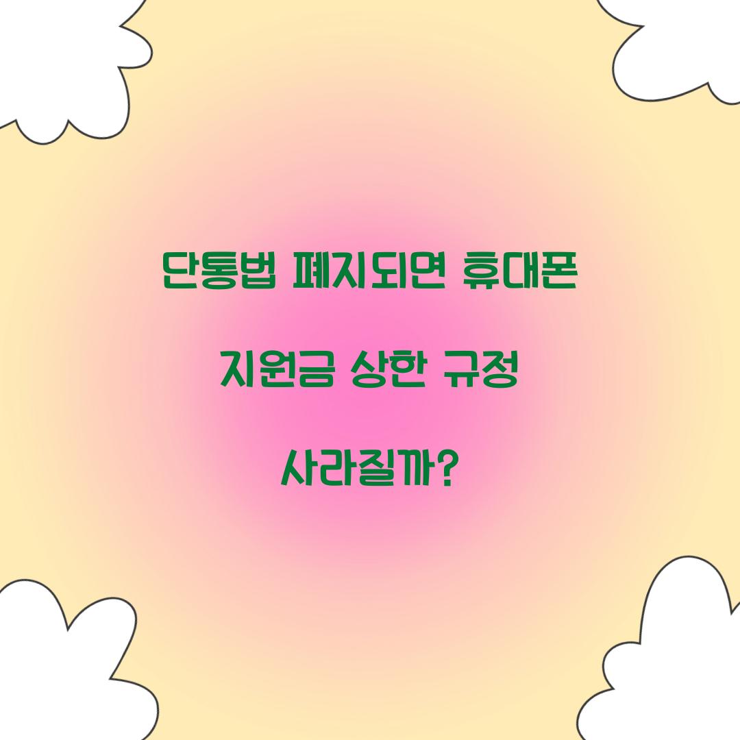 단통법 폐지되면 휴대폰 지원금 상한 규정 사라질까?