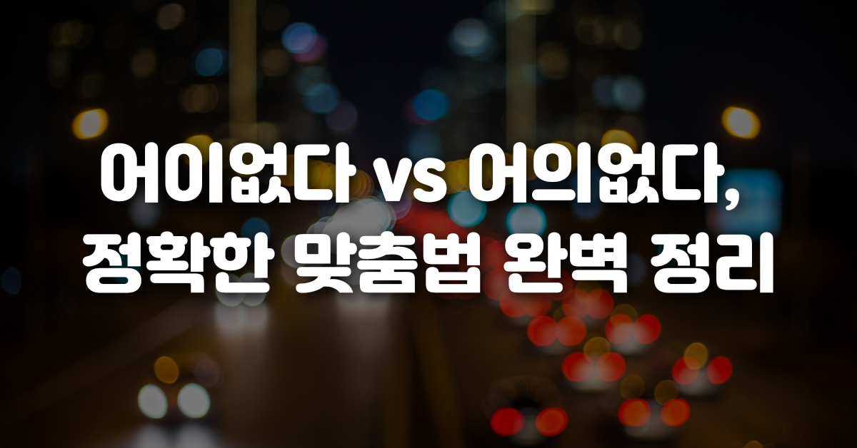 02-어이없다_vs_어의없다_정확한_맞춤법_완벽_정리