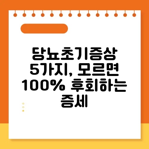 당뇨초기증상 5가지, 모르면 100% 후회하는 증세