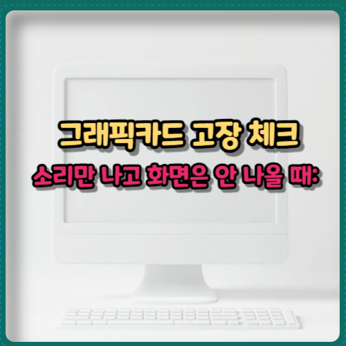 그래픽카드 고장 체크 소리만 나고 화면은 안 나올 때:
