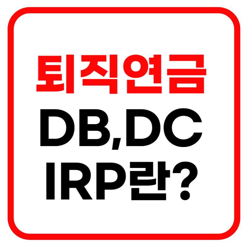 퇴직연금 DB(확정급여형), DC(확정기여형), IRP(개인형 퇴직연금) 가입방법 및 차이