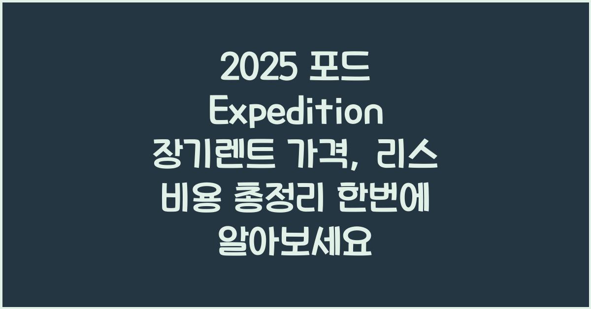 2025 포드 Expedition 장기렌트 가격, 리스 비용 총정리