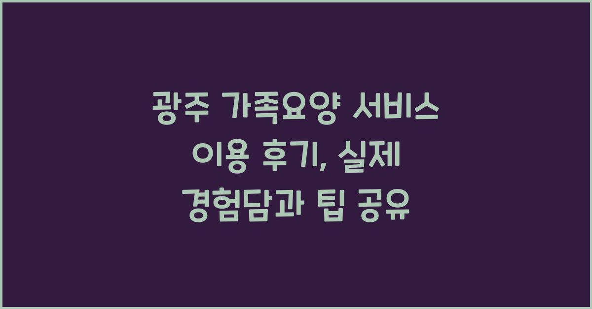 광주 가족요양 서비스 이용 후기  