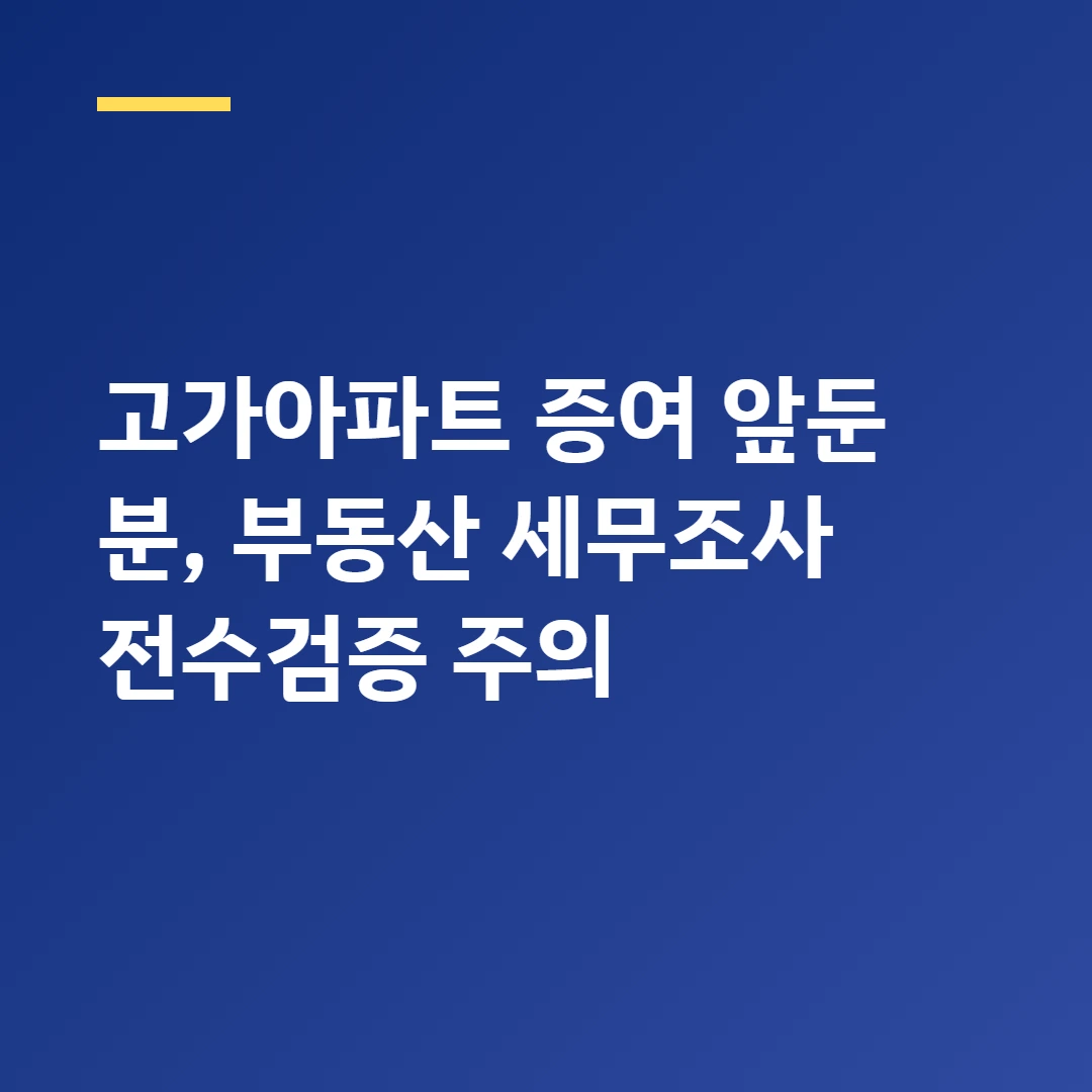 고가아파트 증여 앞둔 분, 부동산 세무조사 전수검증 주의
