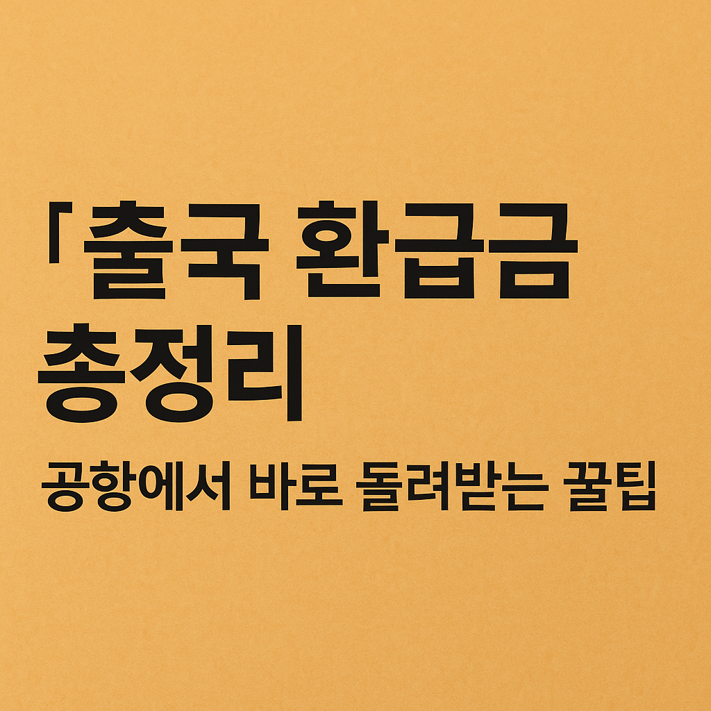 출국 환급금 총정리|공항에서 바로 돌려받는 꿀팁