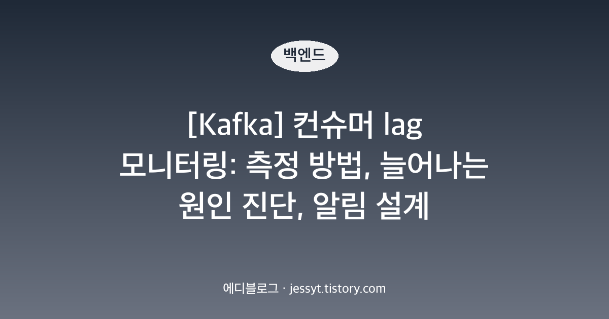 [Kafka] 컨슈머 lag 모니터링: 측정 방법, 늘어나는 원인 진단, 알림 설계