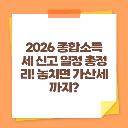 2026 종합소득세 신고 일정 총정리! 놓치면 가산세까지