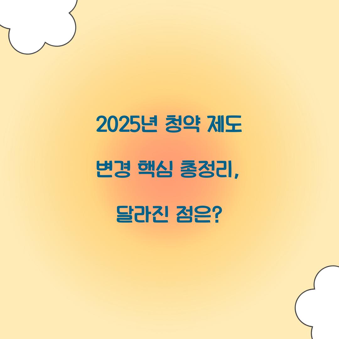 2025년 청약 제도 변경 핵심 총정리: 무엇이 달라졌나?