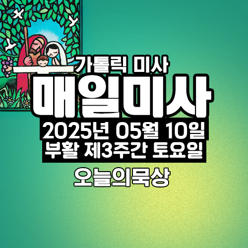 2025년 5월 10일 매일미사 부활 제3주간 토요일 오늘의 묵상