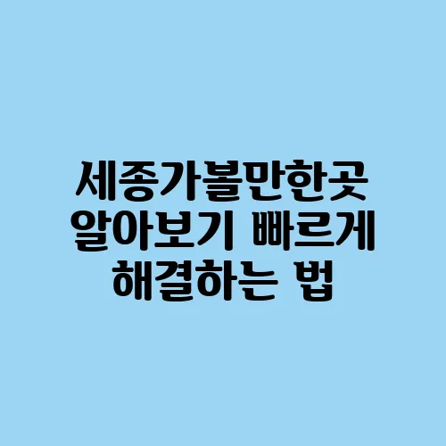 세종가볼만한곳 알아보기 빠르게 해결하는 법