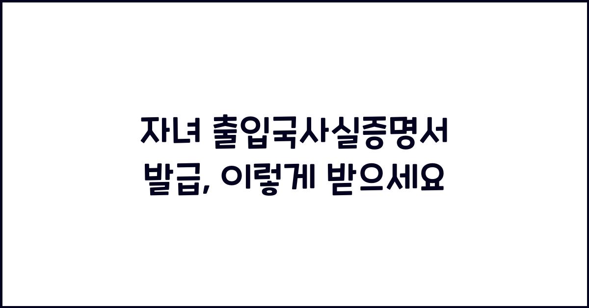 자녀 출입국사실증명서 발급
