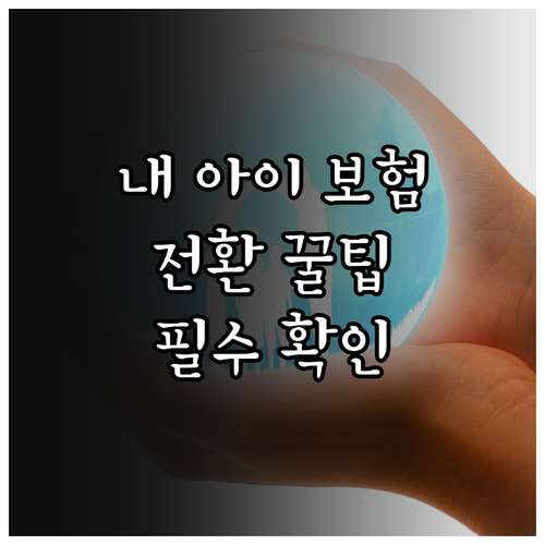 내 아이에게 최적의 보험, 전환 시 