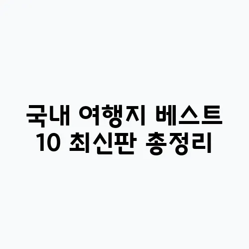 국내 여행지 베스트 10 최신판 총정리