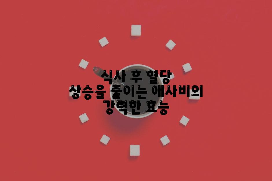 식사 후 혈당 상승을 줄이는 애사비의 강력한 효능