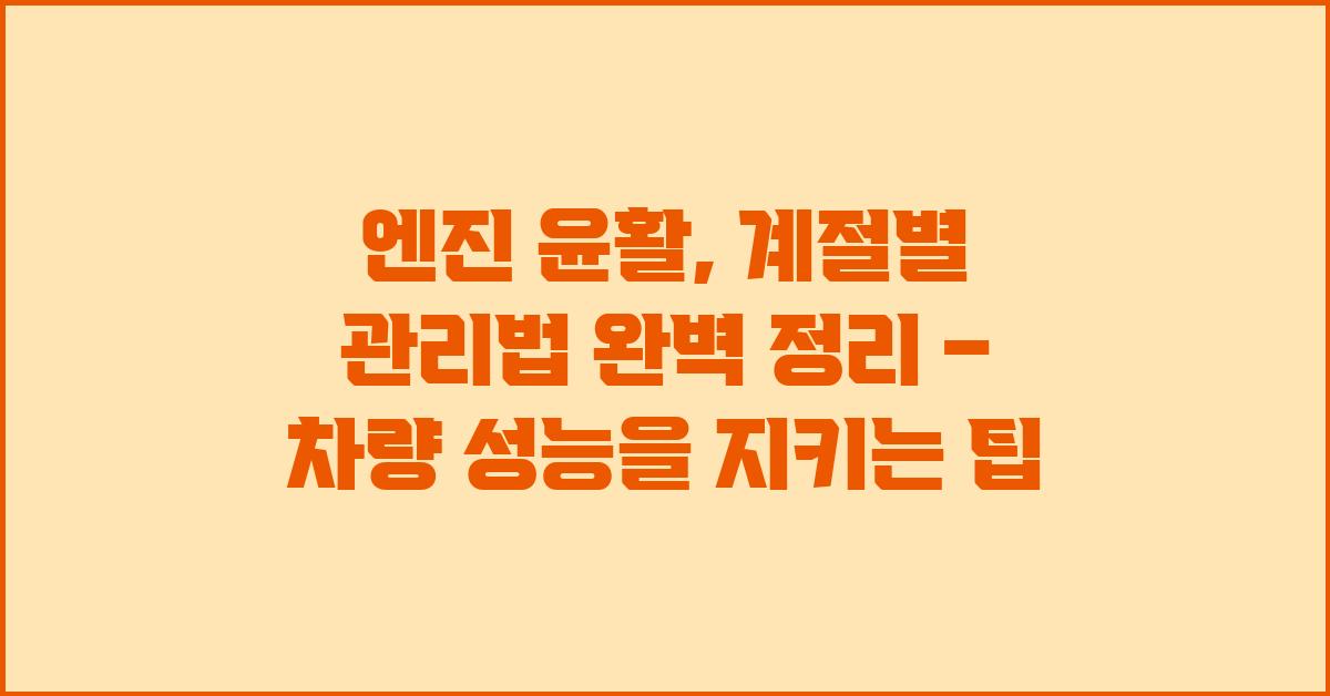 엔진 윤활, 계절별 관리법 완벽 정리