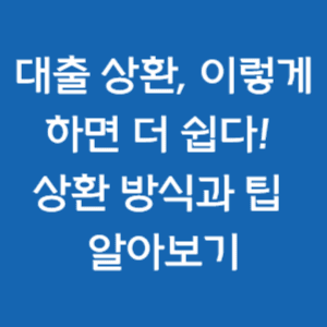 대출 상환, 이렇게 하면 더 쉽다! 상환 방식과 팁 알아보기