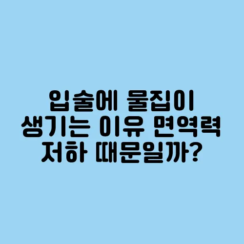입술에 물집이 생기는 이유 면역력 저하 때문일까?