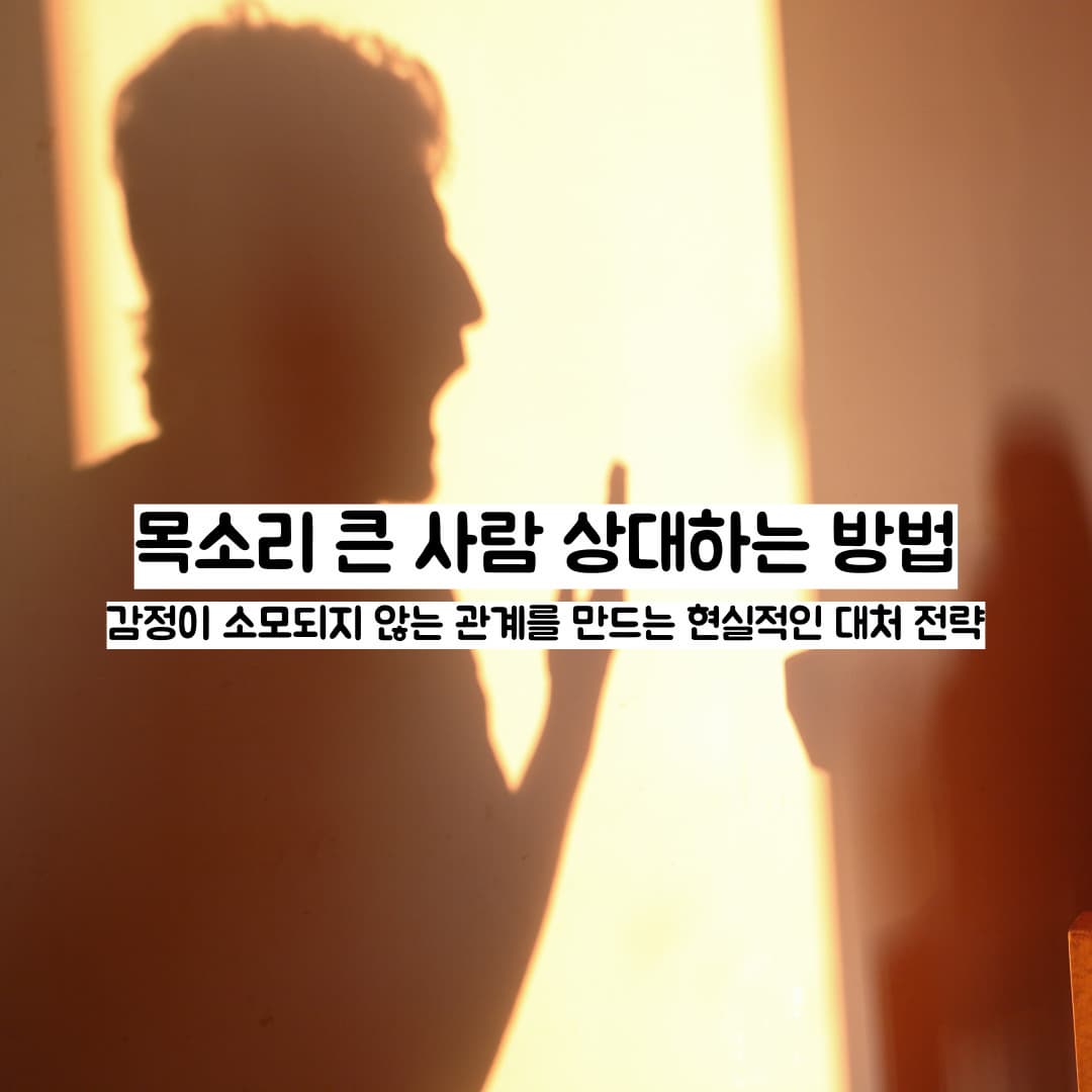 목소리 큰 사람 상대하는 방법 ㅡ 감정이 소모되지 않는 관계를 만드는 현실적인 대처 전략