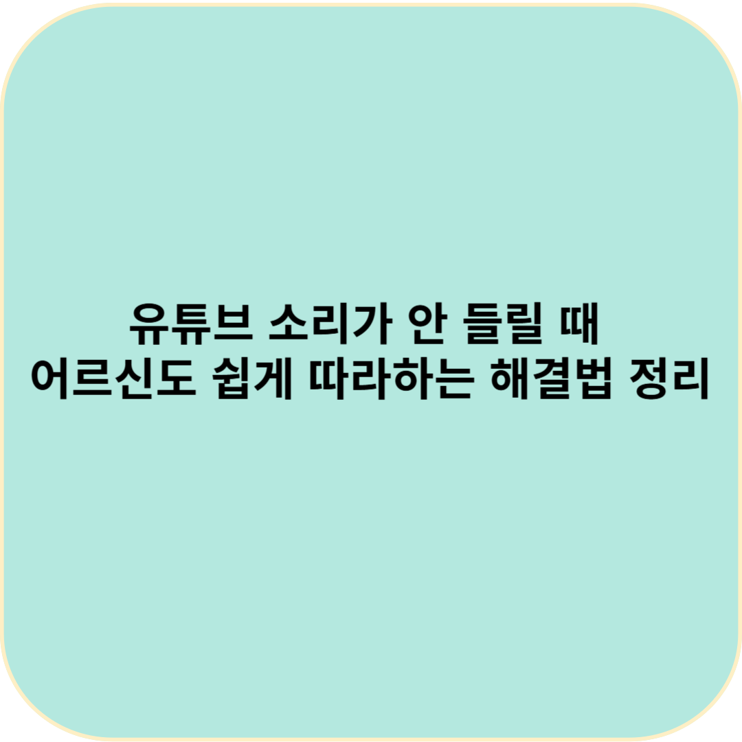 유튜브 소리가 안 들릴 때 — 어르신도 쉽게 따라하는 해결법 총정리