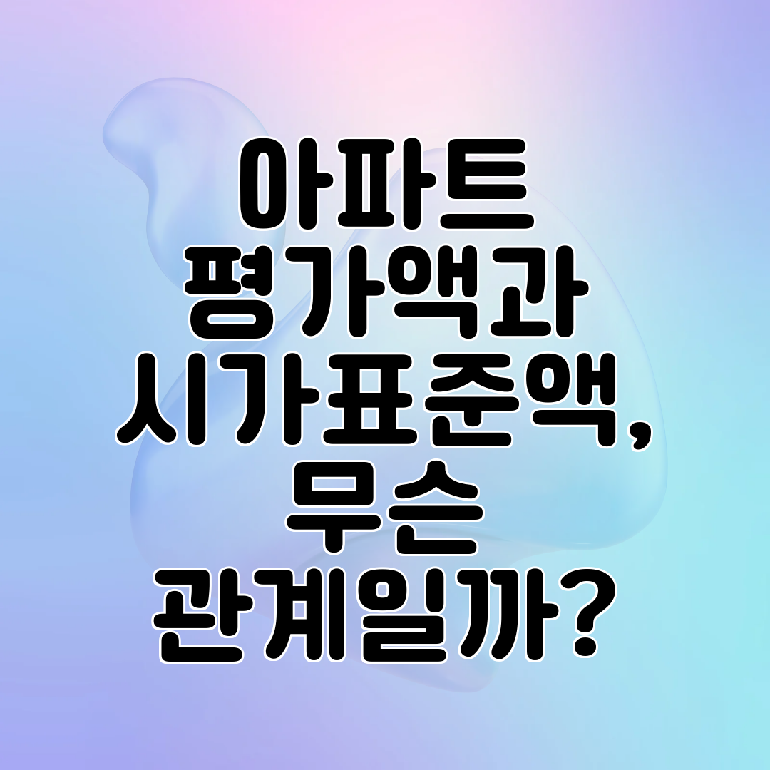 아파트 평가액과 시가표준액, 무슨 관계일까