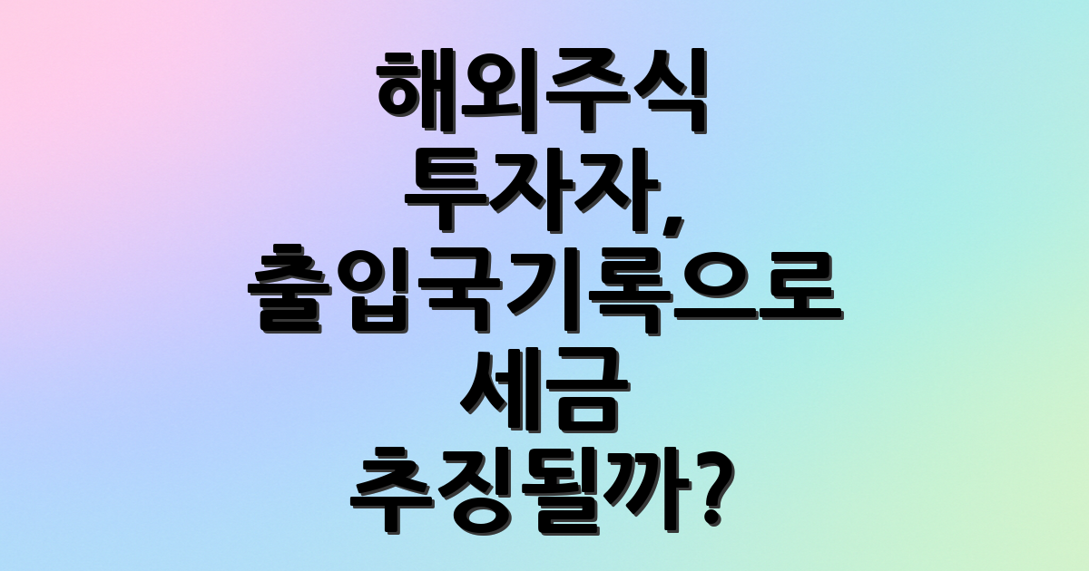 해외주식 투자자, 출입국기록으로 세금 추징될까?